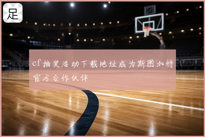 cf抽奖活动下载地址成为斯图加特官方合作伙伴