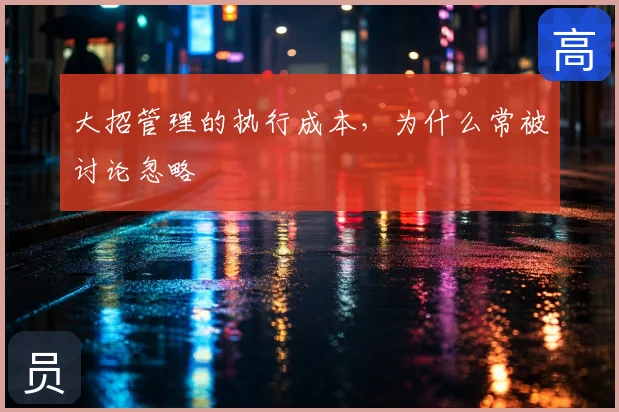 大招管理的执行成本,为什么常被讨论忽略
