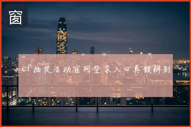 cf抽奖活动官网登录入口真假辨别