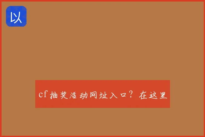 cf抽奖活动网址入口？在这里