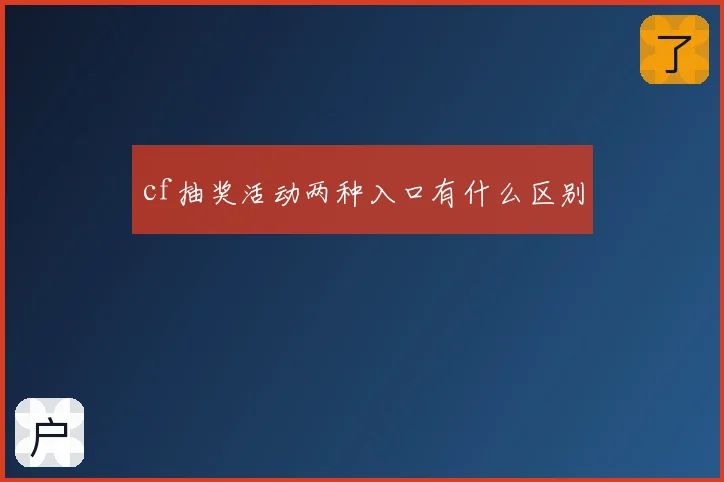cf抽奖活动两种入口有什么区别