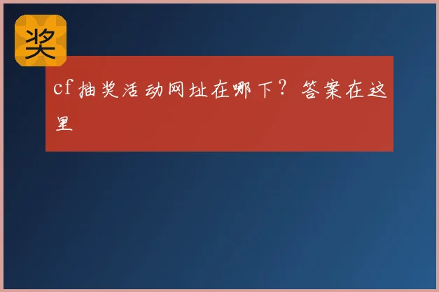 cf抽奖活动网址在哪下?答案在这里