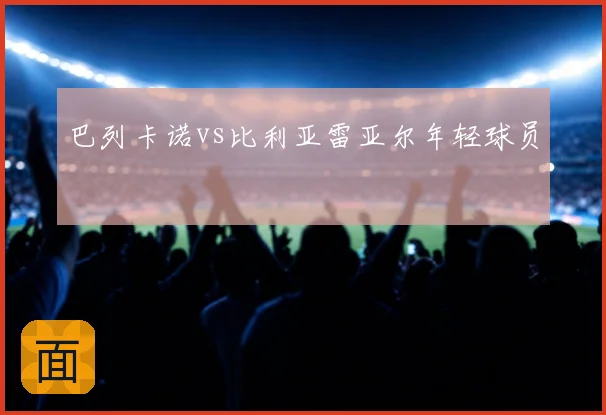 巴列卡诺vs比利亚雷亚尔年轻球员